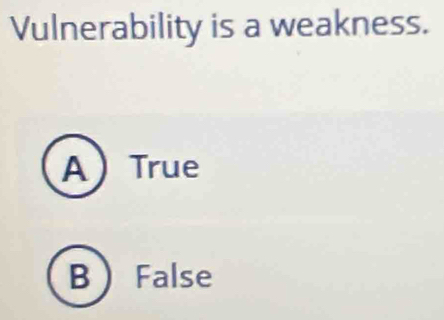 Vulnerability is a weakness.
ATrue
B False