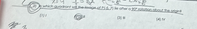 which quadrant will the image of P(-5,7) lie after a _ 90° rotation about the origin?
(1)1 (4)Ⅳ
(3)Ⅲ