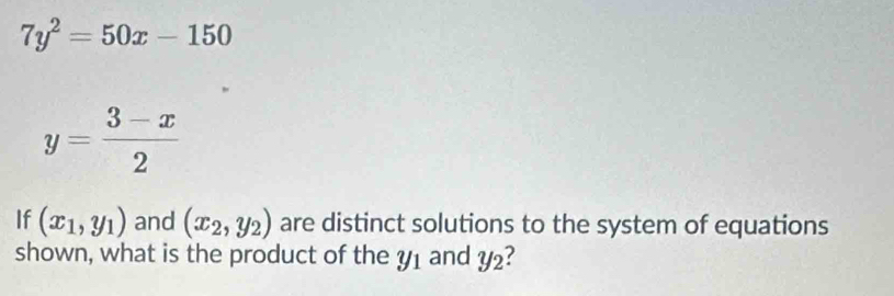 7y^2=50x-150
y= (3-x)/2 
If (x_1,y_1) and (x_2,y_2) are distinct solutions to the system of equations 
shown, what is the product of the y_1 and y_2 ?