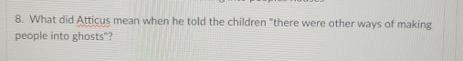What did Atticus mean when he told the children "there were other ways of making 
people into ghosts"?