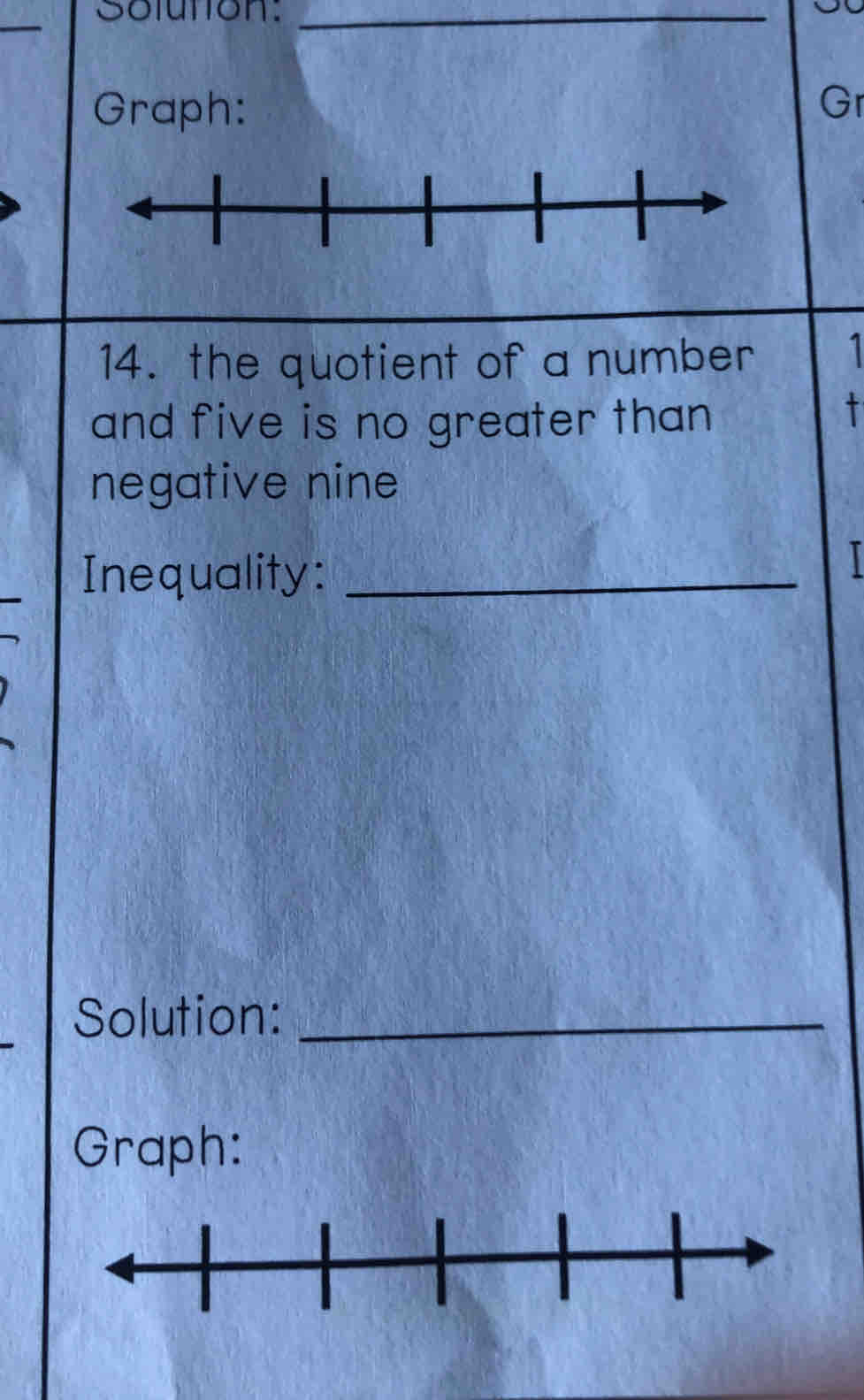 Solution:_ 

_ 
Graph: 
Gr 
14. the quotient of a number 1
and five is no greater than 
t 
negative nine 
Inequality:_ 
Solution:_ 
Graph: