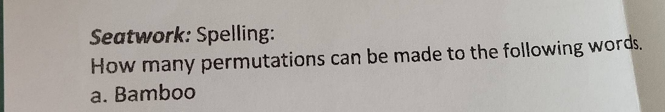 Seatwork: Spelling: 
How many permutations can be made to the following words. 
a. Bamboo