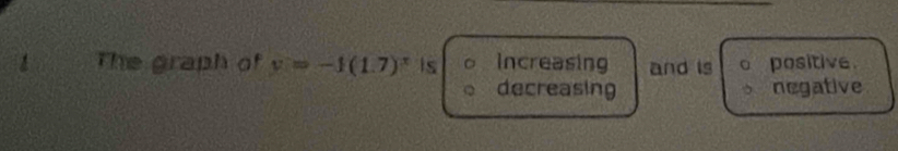 The graph of y=-f(1.7)^x is increasing and is positive .
decreasing negative