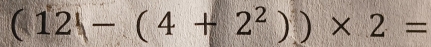 (12)-(4+2^2))* 2=