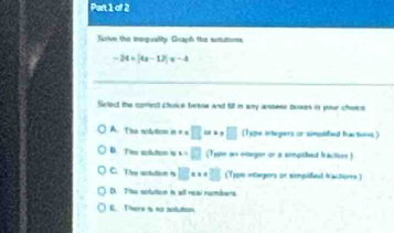 Sote the iequalty Graph the sungon
-24=|4x-12|=-4
Siclect the corect chuice beose and till in any ansteer bours in your chece
A. The sobution in = = □ □ (Type integers or simssited fractons)
D. Thse actution s x=□ (Tope an eteger or a arpshed bractios )
C. The sctution i □ xx=□ (Type etegors or simpided tractore)
D. The sotution in all reai nambers
E There à so stution