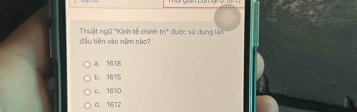 Tôi gián con lại 0.15. 1
Thuật ngữ "Kinh tế chính trị" được sử dụng lần
đầu tiên vào năm nào?
a. 1618
b. 1615
c. 1610
d. 1612