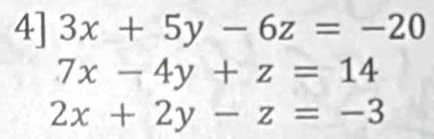 4] 3x+5y-6z=-20
7x-4y+z=14
2x+2y-z=-3