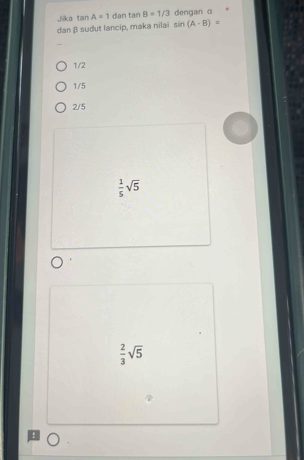 Jika tan A=1 dan tan B=1/3 dengan α
dan β sudut lancip, maka nilai sin (A-B)=
1/2
1/5
2/5
 1/5 sqrt(5)
 2/3 sqrt(5)!