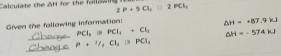 Calculate the △ H for the following n 2P+5Cl_2□ 2PCl_5
Given the following information:
△ H=+87.9kJ
PCl_5to PCl_3+Cl_2
△ H=-574kJ
P+^3/_2Cl_2□ PCl_3