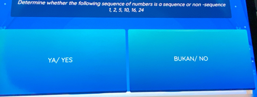 Determine whether the following sequence of numbers is a sequence or non -sequence
1, 2, 5, 10, 16, 24
YA/ YES BUKAN/ NO