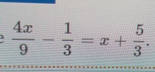  4x/9 - 1/3 =x+ 5/3 