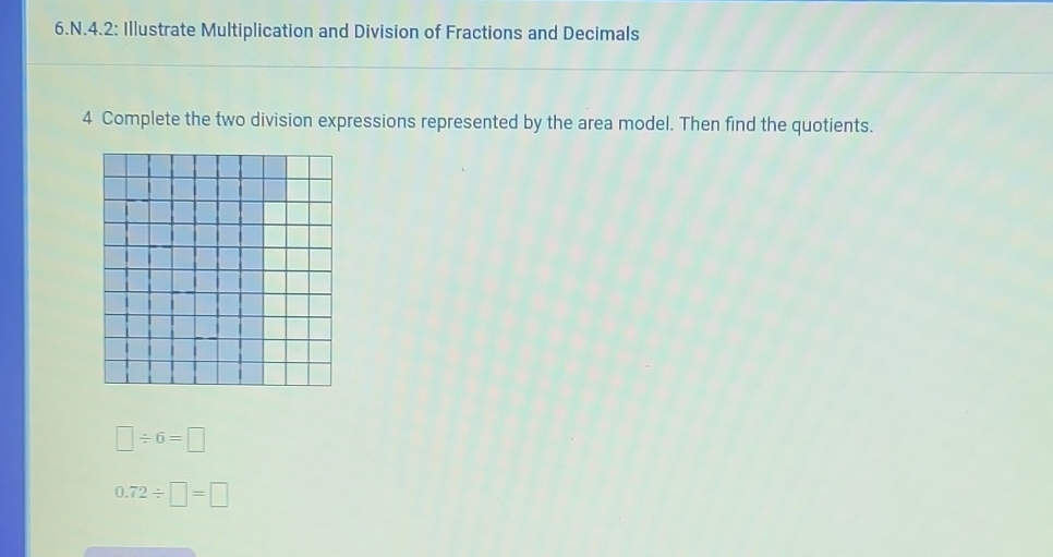 4.2: Illustrate Multiplication and Division of Fractions and Decimals 
4 Complete the two division expressions represented by the area model. Then find the quotients.
□ / 6=□
0.72/ □ =□