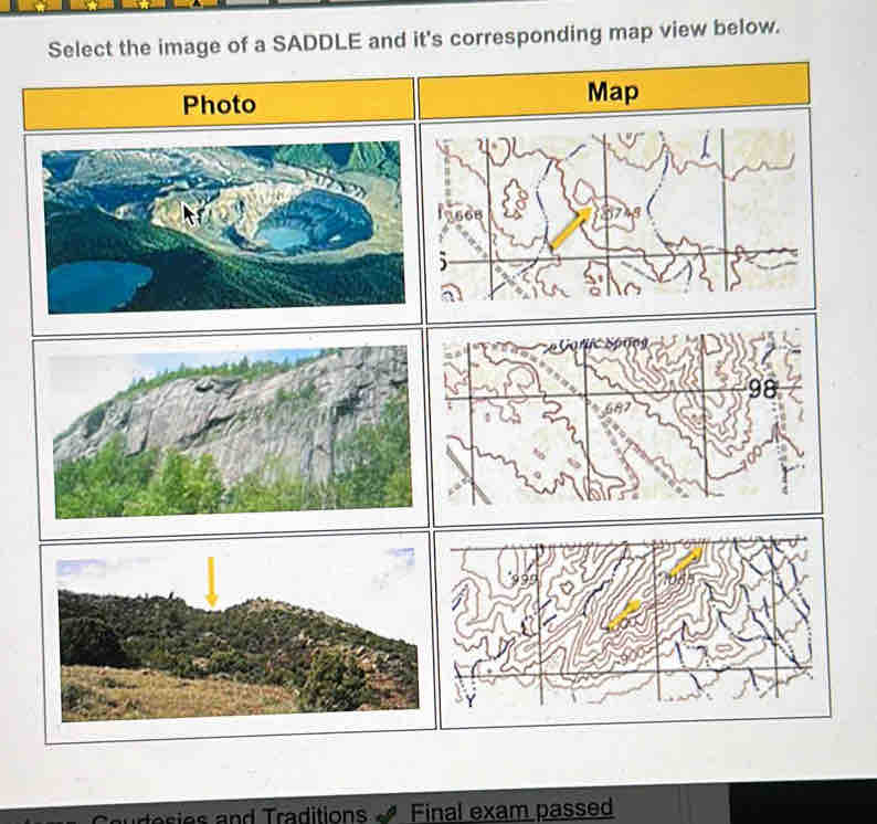 Select the image of a SADDLE and it's corresponding map view below. 
Photo 
Map 
Final exam passed