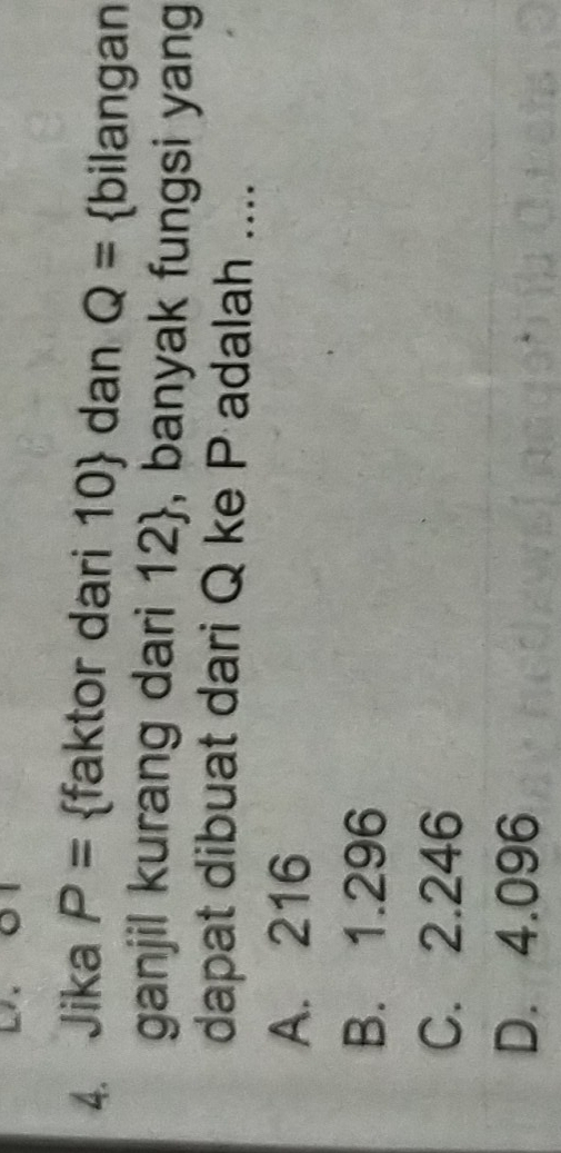 h o
4. Jika P= faktor dari 10  dan Q= bilangan
ganjil kurang dari 12 , banyak fungsi yang
dapat dibuat dari Q ke P adalah ....
A. 216
B. 1.296
C. 2.246
D. 4.096