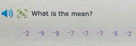 What is the mean?
-2 -9 -9 -7 -7 -7 -5 -2