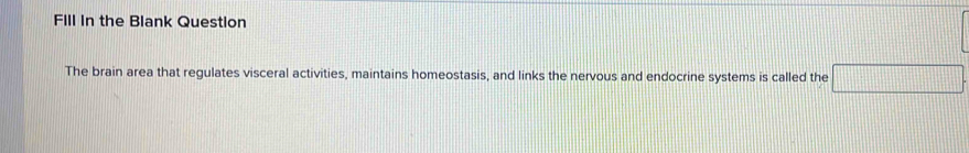 FIll in the Blank Question 
The brain area that regulates visceral activities, maintains homeostasis, and links the nervous and endocrine systems is called the