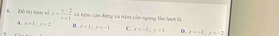 Đồ thị hàm số y= (x-2)/x+1  có tiệm cận đứng và tiệm cận ngang lần lượt là
A. x=1; y=2, B. x=1; y=-1. C. x=-1; y=1. D. x=-1; y=-2
7