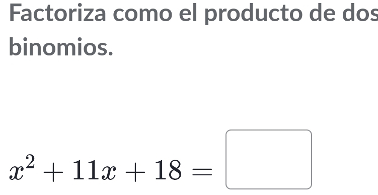 Factoriza como el producto de dos 
binomios.
x^2+11x+18=□