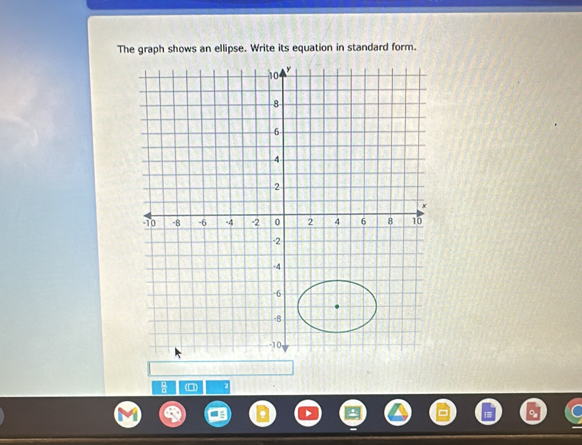 The graph shows an ellipse. Write its equation in standard form.
10 y
8
6
A
2
10 -8 -6 -4 -2 0 2 4 6 8 10
-2
-4
-6
-8
-10,