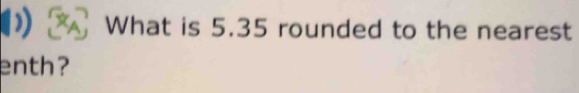 CA What is 5.35 rounded to the nearest 
enth?