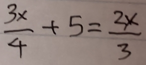  3x/4 +5= 2x/3 