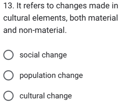 It refers to changes made in
cultural elements, both material
and non-material.
social change
population change
cultural change