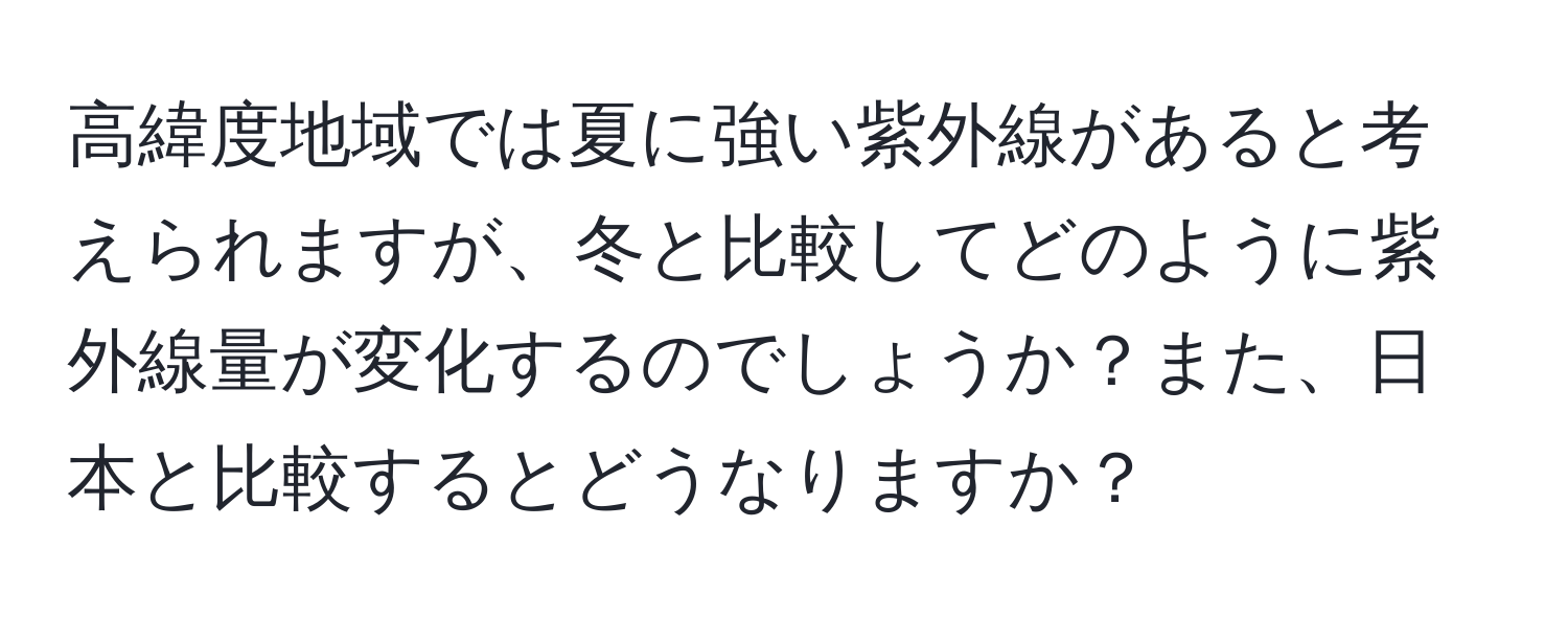 高緯度地域では夏に強い紫外線があると考えられますが、冬と比較してどのように紫外線量が変化するのでしょうか？また、日本と比較するとどうなりますか？