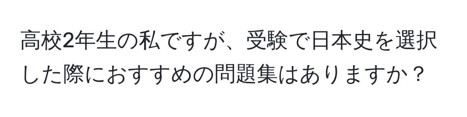 高校2年生の私ですが、受験で日本史を選択した際におすすめの問題集はありますか？