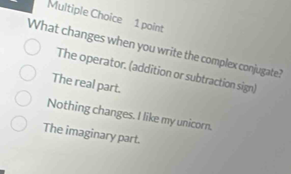 What changes when you write the complex conjugate?
The operator. (addition or subtraction sign)
The real part.
Nothing changes. I like my unicorn.
The imaginary part.