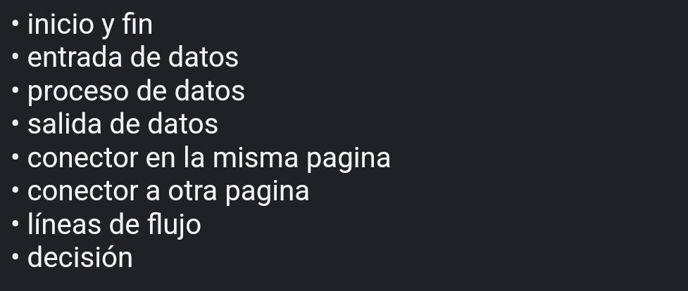 inicio y fin
entrada de datos
• proceso de datos
salida de datos
conector en la misma pagina
conector a otra pagina
líneas de flujo
decisión