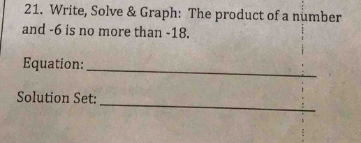 Write, Solve & Graph: The product of a number 
and -6 is no more than -18. 
Equation:_ 
_ 
Solution Set: