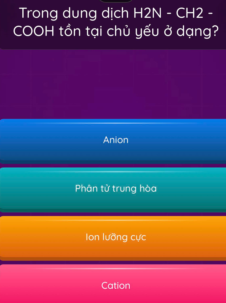 Trong dung dịch H2N - CH2 -
COOH tồn tại chủ yếu ở dạng?
Anion
Phân tử trung hòa
Ion lưỡng cực
Cation