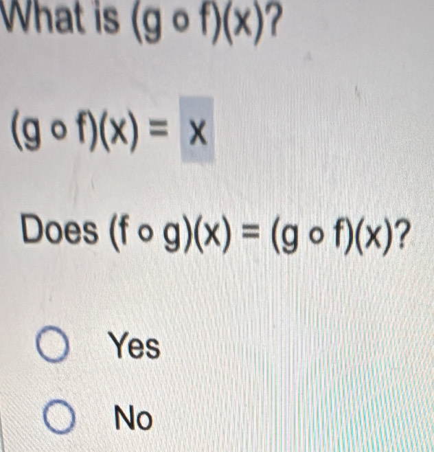 What is (gcirc f)(x) ?
(gcirc f)(x)=x
Does(fcirc g)(x)=(gcirc f)(x) ?
Yes
No