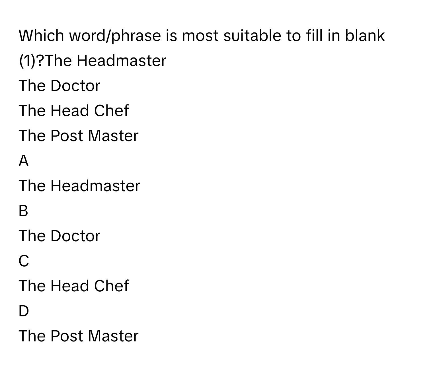 Which word/phrase is most suitable to fill in blank (1)?The Headmaster
The Doctor
The Head Chef
The Post Master

A  
The Headmaster 


B  
The Doctor 


C  
The Head Chef 


D  
The Post Master