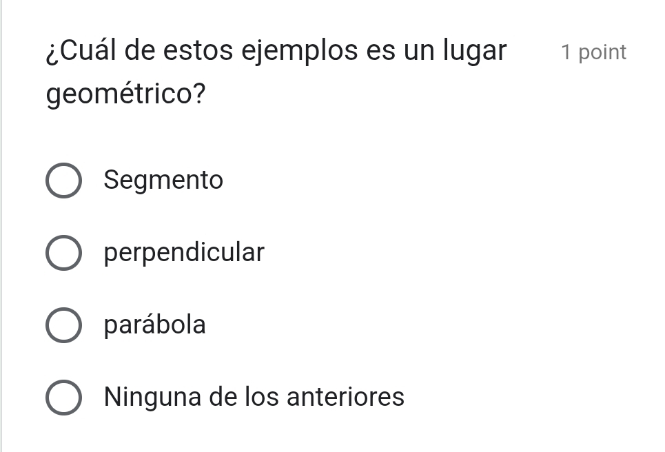 ¿Cuál de estos ejemplos es un lugar 1 point
geométrico?
Segmento
perpendicular
parábola
Ninguna de los anteriores