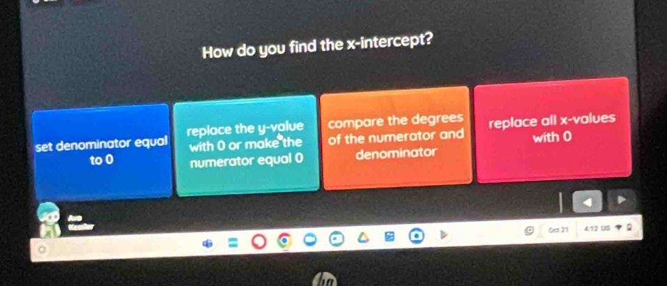 How do you find the x-intercept?
set denominator equal replace the y -value compare the degrees replace all x -values
with 0 or make the of the numerator and with 0
to 0 denominator
numerator equal 0
Ocr 21 4:12 U5