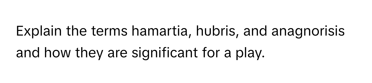 Explain the terms hamartia, hubris, and anagnorisis and how they are significant for a play.