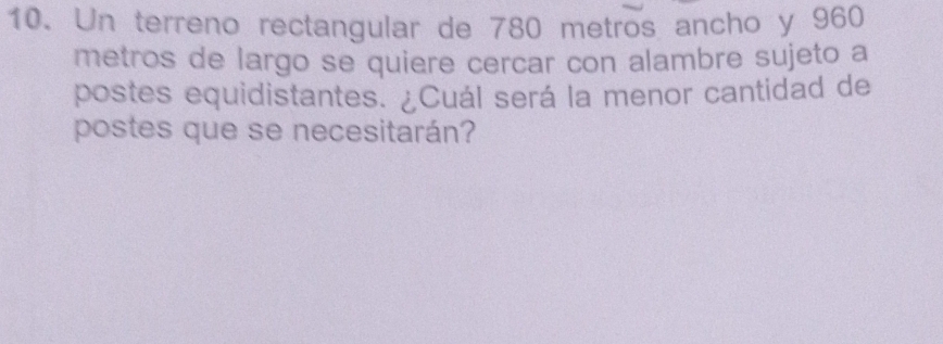 Un terreno rectangular de 780 metros ancho y 960
metros de largo se quiere cercar con alambre sujeto a 
postes equidistantes. ¿Cuál será la menor cantidad de 
postes que se necesitarán?