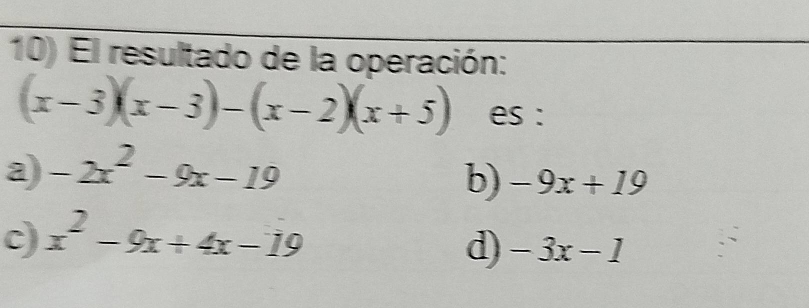 El resultado de la operación:
(x-3)(x-3)-(x-2)(x+5) es :
a) -2x^2-9x-19
b) -9x+19
c) x^2-9x+4x-19
d) -3x-1