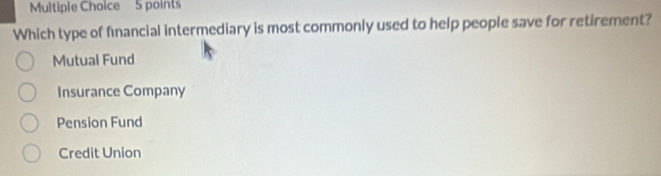 Which type of financial intermediary is most commonly used to help people save for retirement?
Mutual Fund
Insurance Company
Pension Fund
Credit Union