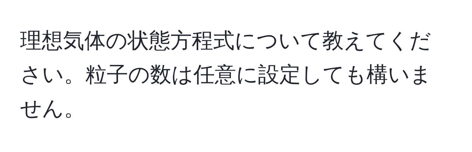 理想気体の状態方程式について教えてください。粒子の数は任意に設定しても構いません。