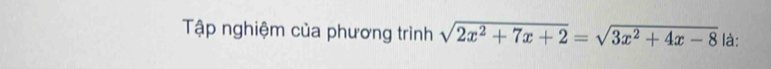 Tập nghiệm của phương trình sqrt(2x^2+7x+2)=sqrt(3x^2+4x-8) là: