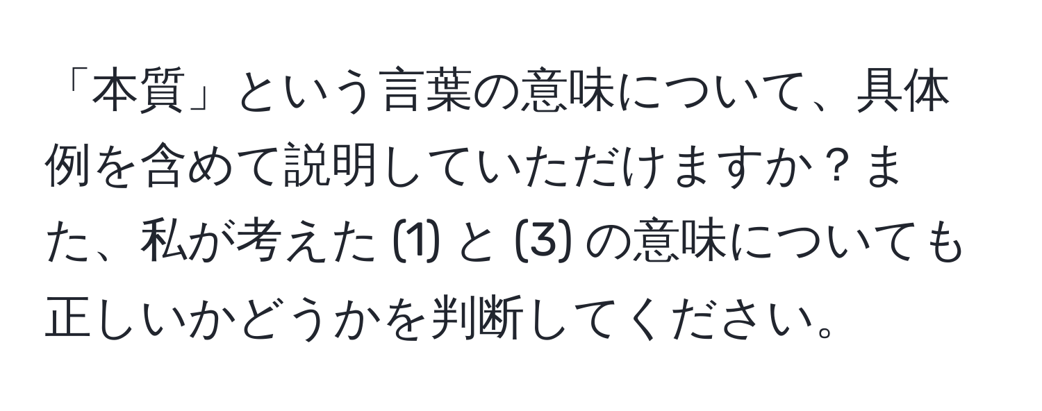 「本質」という言葉の意味について、具体例を含めて説明していただけますか？また、私が考えた (1) と (3) の意味についても正しいかどうかを判断してください。