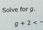 Solve for g.
g+2<-</tex>