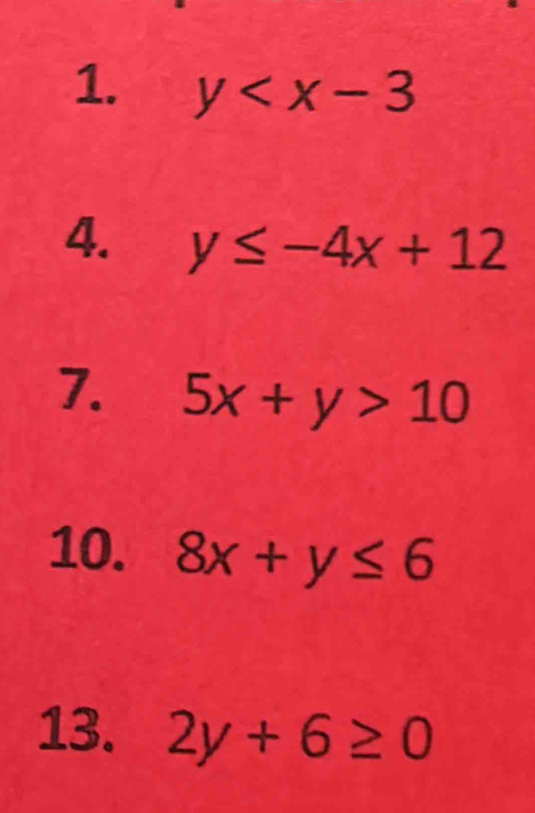 y
4. y≤ -4x+12
7. 5x+y>10
10. 8x+y≤ 6
13. 2y+6≥ 0