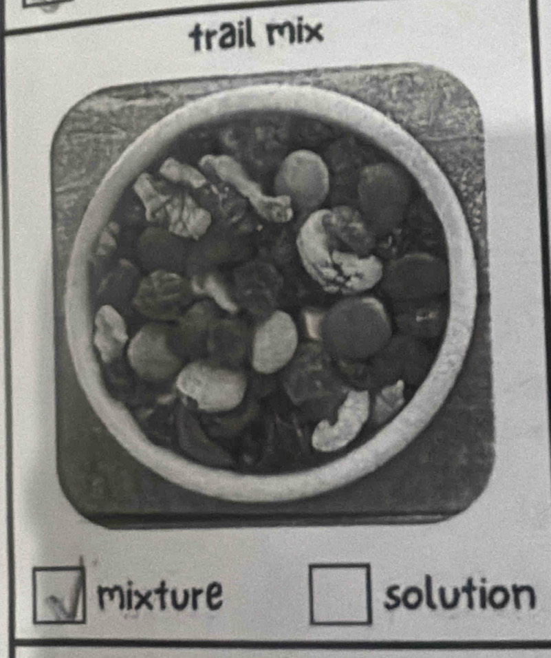 trail mix 
mixture □ solution