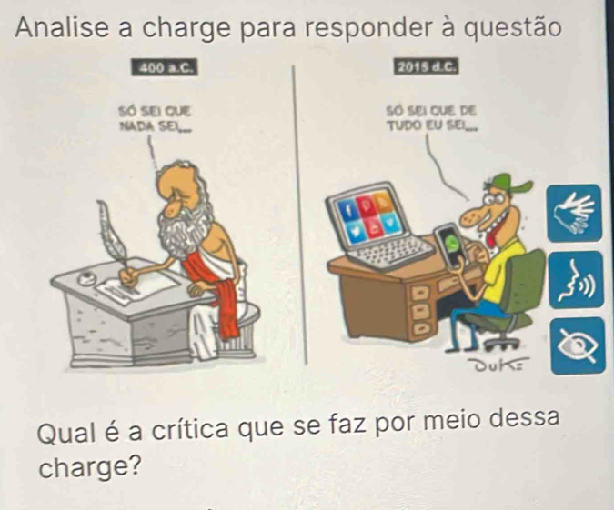 Analise a charge para responder à questão
400 a C. 2015 d. c.
Só sei que Só sei que de
NADA SEL TUDO EU SE!
Duhs
Qual é a crítica que se faz por meio dessa
charge?