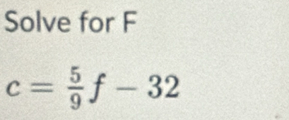 Solve for F
c= 5/9 f-32