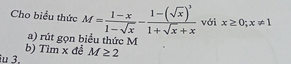 Cho biểu thức M= (1-x)/1-sqrt(x) -frac 1-(sqrt(x))^31+sqrt(x)+x với x≥ 0;x!= 1
a) rút gọn biểu thức M
b) Tìm x để M≥ 2
u 3.