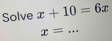 Solve x+10=6x
x=
_